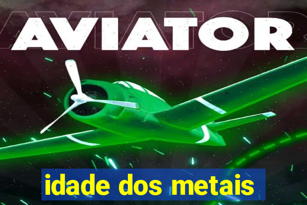 idade dos metais